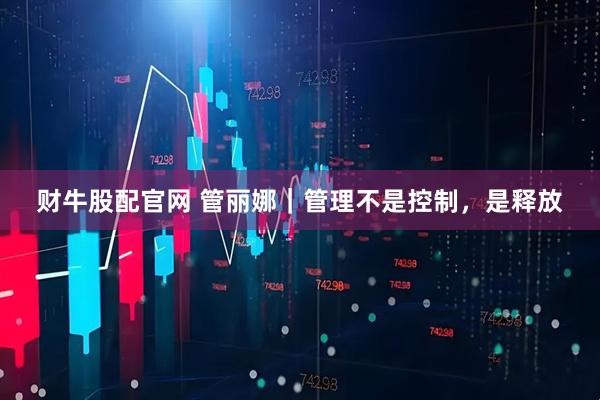 财牛股配官网 管丽娜|管理不是控制,是释放