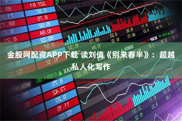 金股网配资APP下载 读刘倩《别来春半》:超越私人化写作