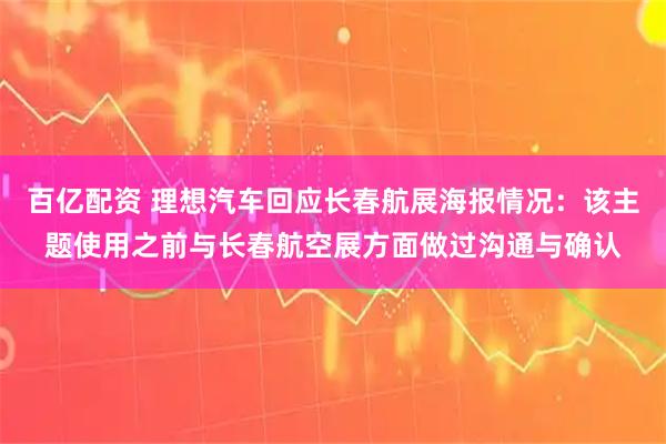 百亿配资 理想汽车回应长春航展海报情况:该主题使用之前与长春航空展方面做过沟通与确认