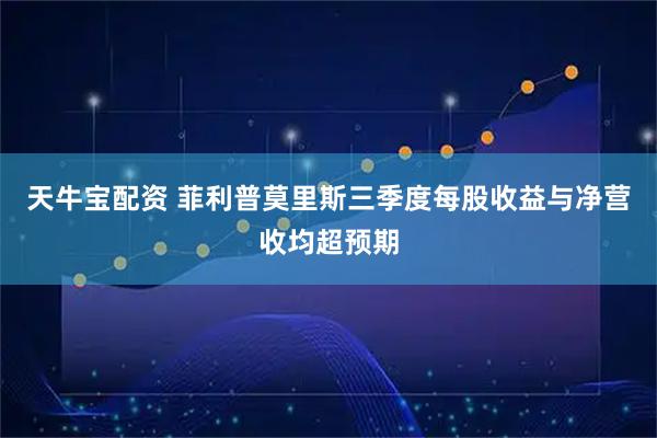 天牛宝配资 菲利普莫里斯三季度每股收益与净营收均超预期