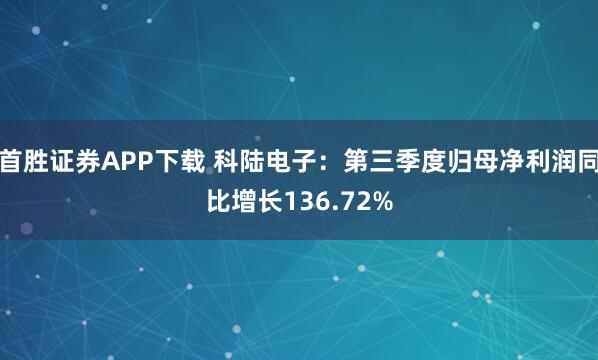 首胜证券APP下载 科陆电子：第三季度归母净利润同比增长136.72%