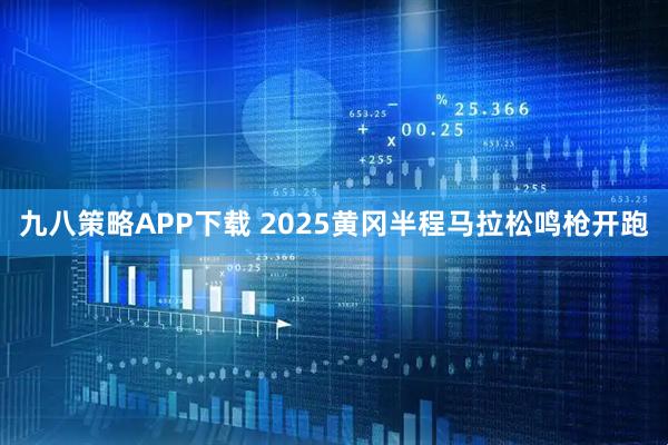九八策略APP下载 2025黄冈半程马拉松鸣枪开跑