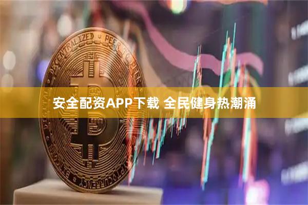 安全配资APP下载 全民健身热潮涌