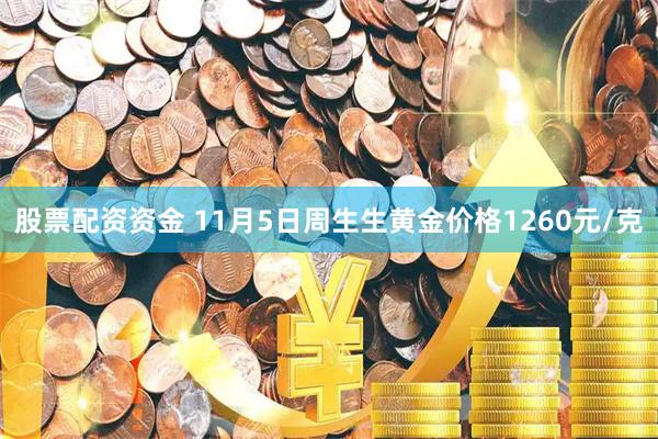股票配资资金 11月5日周生生黄金价格1260元/克