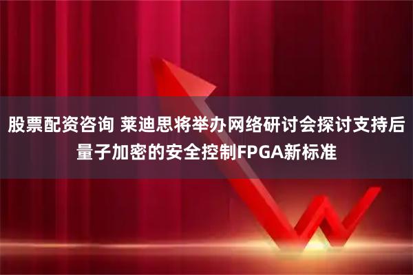 股票配资咨询 莱迪思将举办网络研讨会探讨支持后量子加密的安全控制FPGA新标准