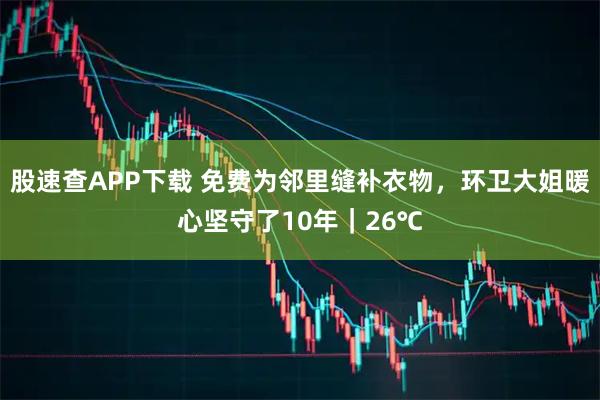 股速查APP下载 免费为邻里缝补衣物,环卫大姐暖心坚守了10年|26℃