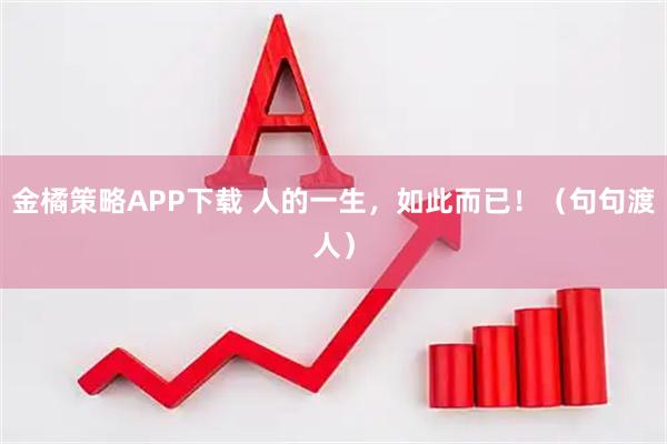 金橘策略APP下载 人的一生，如此而已！（句句渡人）