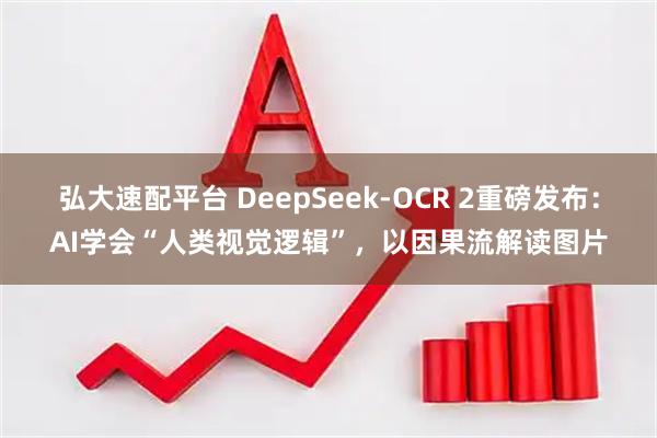弘大速配平台 DeepSeek-OCR 2重磅发布：AI学会“人类视觉逻辑”，以因果流解读图片