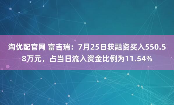 淘优配官网 富吉瑞：7月25日获融资买入550.58万元，占当日流入资金比例为11.54%