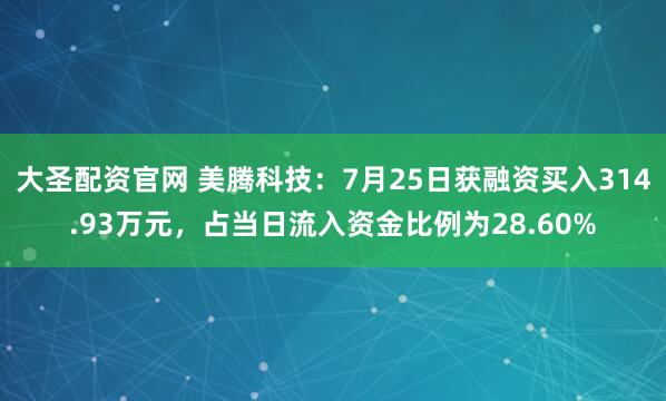 大圣配资官网 美腾科技：7月25日获融资买入314.93万元，占当日流入资金比例为28.60%