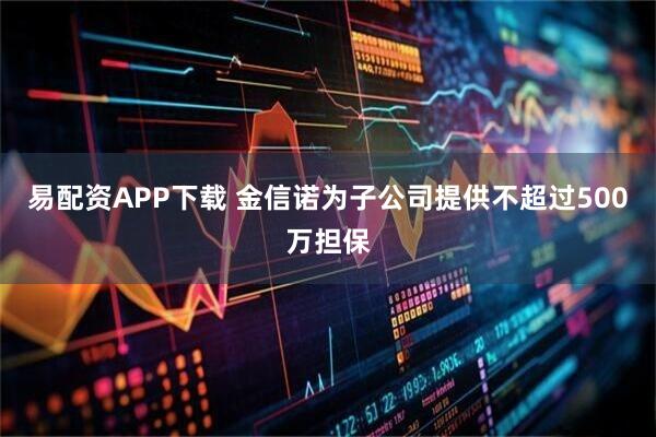 易配资APP下载 金信诺为子公司提供不超过500万担保